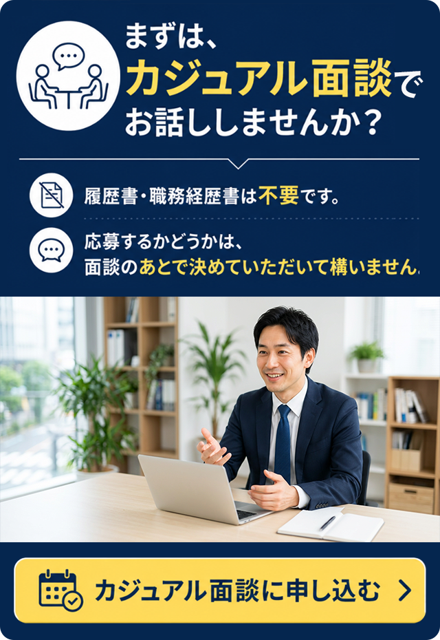 まずは、カジュアル面談でお話ししませんか？履歴書・職務経歴書は不要です。応募するかどうかは、面談のあとで決めていただいて構いません。